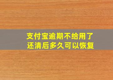 支付宝逾期不给用了 还清后多久可以恢复